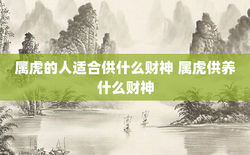 属虎的人适合供什么财神 属虎供养什么财神
