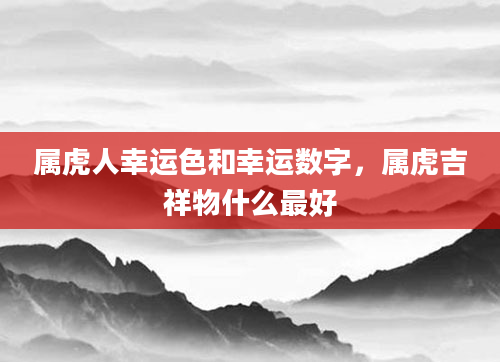 属虎人幸运色和幸运数字，属虎吉祥物什么最好