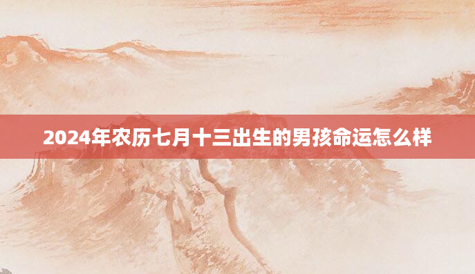 2024年农历七月十三出生的男孩命运怎么样