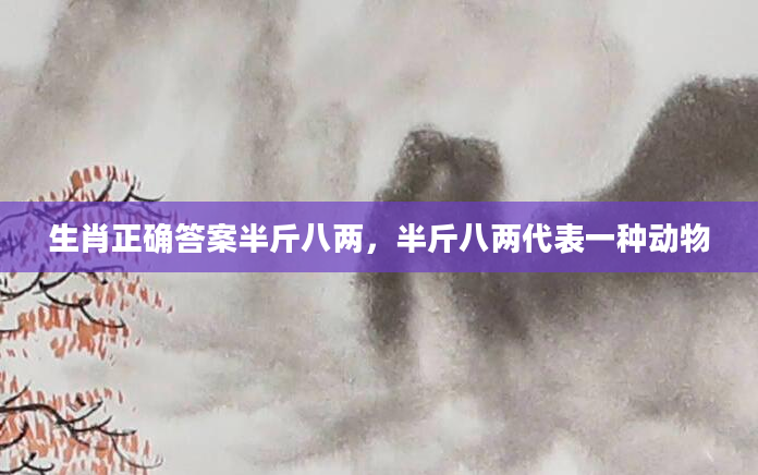 生肖正确答案半斤八两，半斤八两代表一种动物