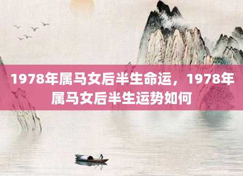 1978年属马女后半生命运，1978年属马女后半生运势如何