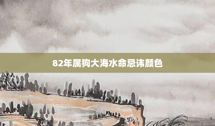 82年属狗大海水命忌讳颜色