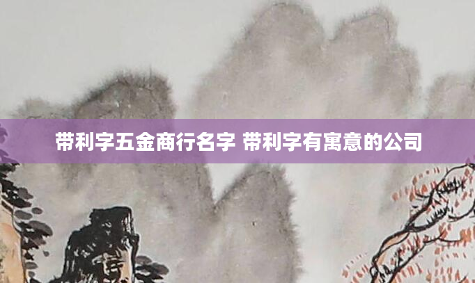 带利字五金商行名字 带利字有寓意的公司