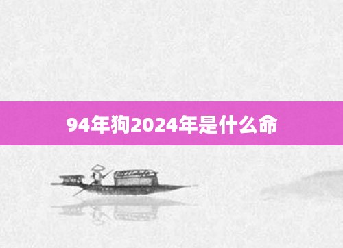 94年狗2024年是什么命
