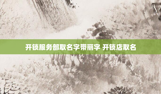 开锁服务部取名字带丽字 开锁店取名