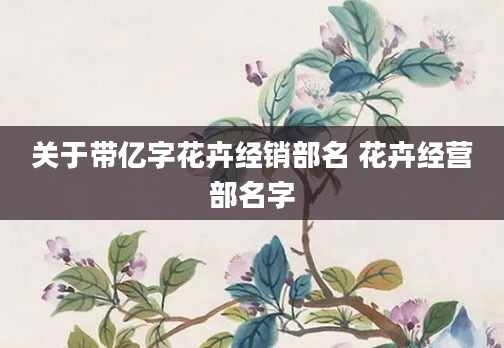 关于带亿字花卉经销部名 花卉经营部名字