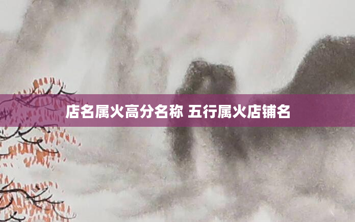 店名属火高分名称 五行属火店铺名