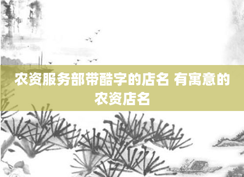 农资服务部带酷字的店名 有寓意的农资店名
