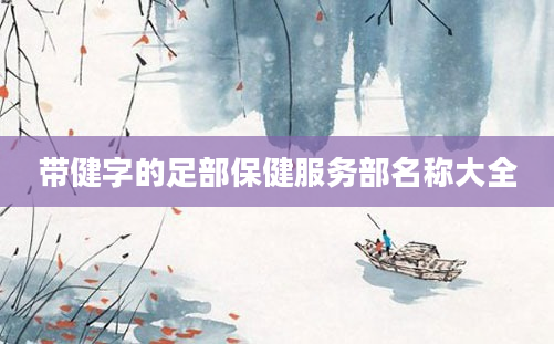 带健字的足部保健服务部名称大全