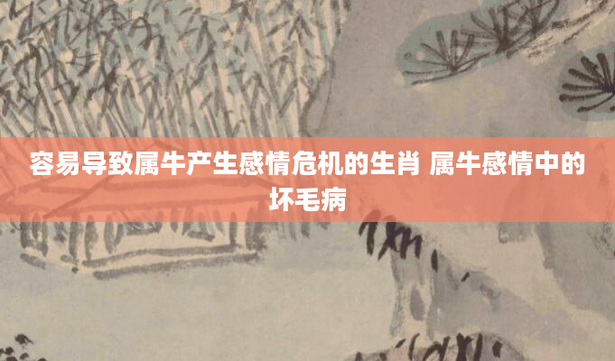 容易导致属牛产生感情危机的生肖 属牛感情中的坏毛病