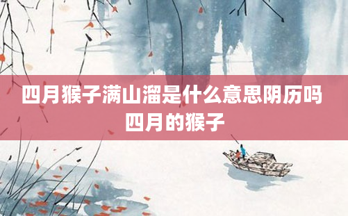 四月猴子满山溜是什么意思阴历吗 四月的猴子