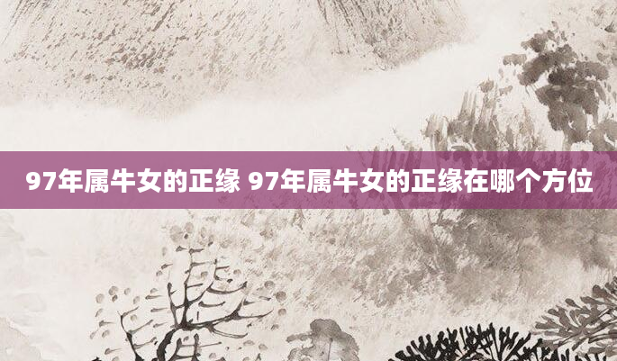 97年属牛女的正缘 97年属牛女的正缘在哪个方位