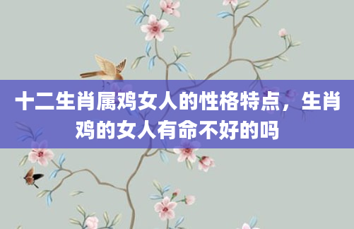 十二生肖属鸡女人的性格特点，生肖鸡的女人有命不好的吗