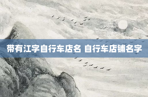 带有江字自行车店名 自行车店铺名字