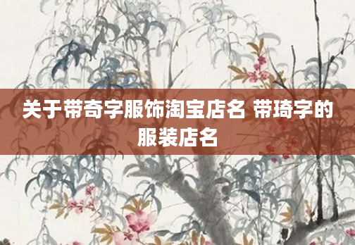 关于带奇字服饰淘宝店名 带琦字的服装店名
