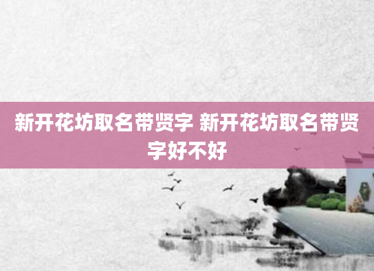 新开花坊取名带贤字 新开花坊取名带贤字好不好