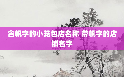 含帆字的小笼包店名称 带帆字的店铺名字