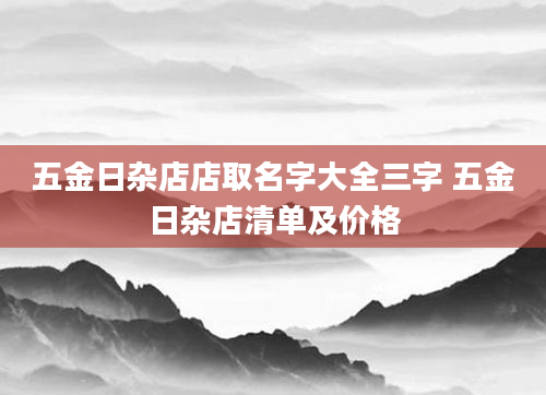 五金日杂店店取名字大全三字 五金日杂店清单及价格