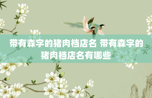 带有森字的猪肉档店名 带有森字的猪肉档店名有哪些