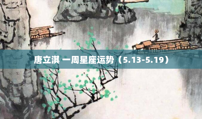 唐立淇 一周星座运势（5.13-5.19）