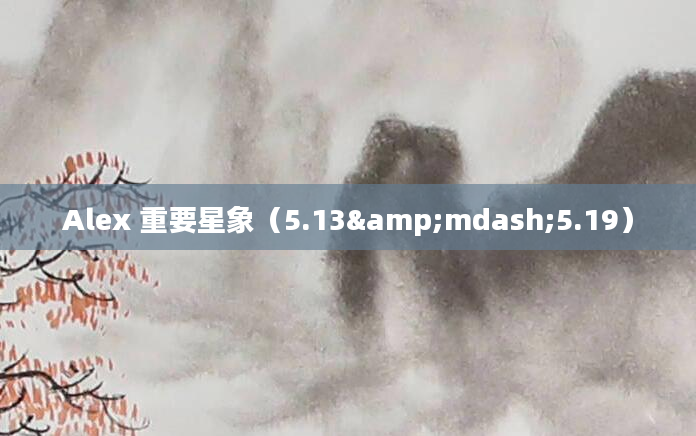 Alex 重要星象（5.13&mdash;5.19）