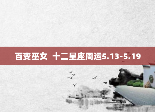 百变巫女  十二星座周运5.13-5.19