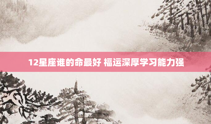 12星座谁的命最好 福运深厚学习能力强