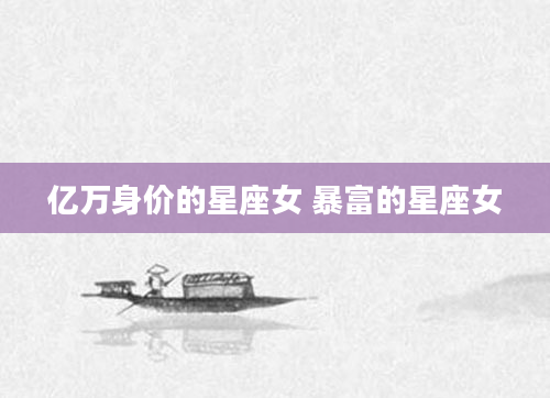 亿万身价的星座女 暴富的星座女