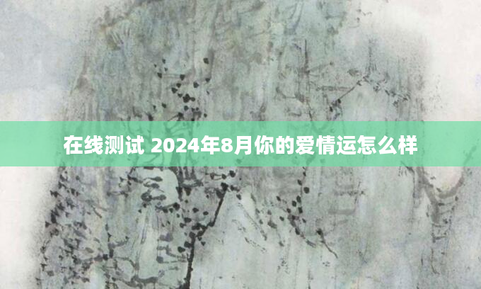 在线测试 2024年8月你的爱情运怎么样