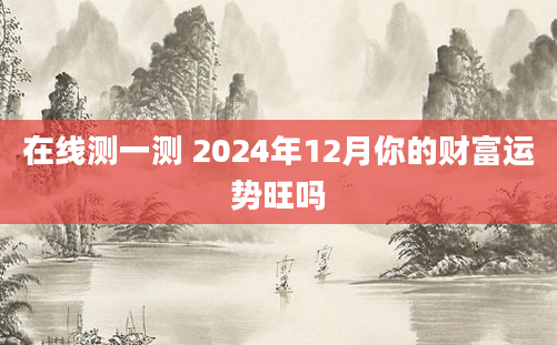在线测一测 2024年12月你的财富运势旺吗