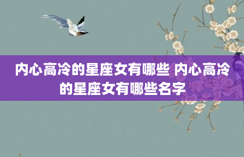 内心高冷的星座女有哪些 内心高冷的星座女有哪些名字