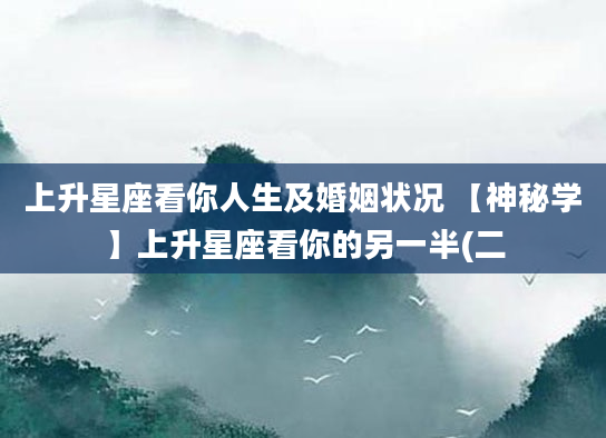 上升星座看你人生及婚姻状况 【神秘学】上升星座看你的另一半(二