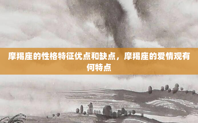 摩羯座的性格特征优点和缺点，摩羯座的爱情观有何特点
