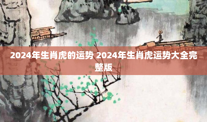 2024年生肖虎的运势 2024年生肖虎运势大全完整版