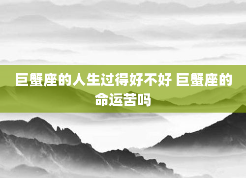 巨蟹座的人生过得好不好 巨蟹座的命运苦吗