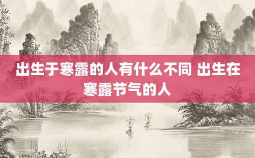 出生于寒露的人有什么不同 出生在寒露节气的人