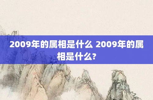 2009年的属相是什么 2009年的属相是什么?