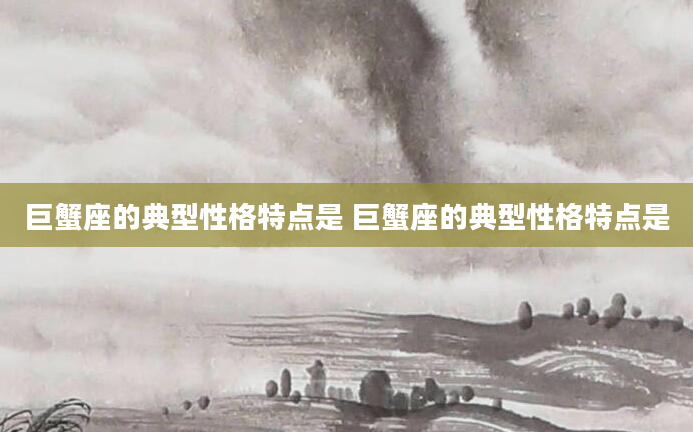 巨蟹座的典型性格特点是 巨蟹座的典型性格特点是