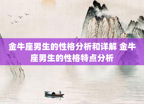 金牛座男生的性格分析和详解 金牛座男生的性格特点分析