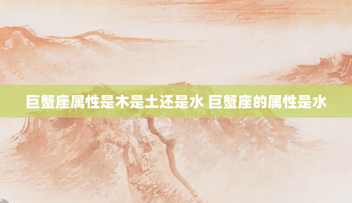 巨蟹座属性是木是土还是水 巨蟹座的属性是水