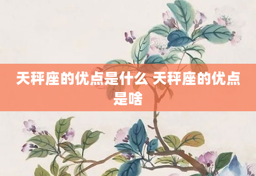 天秤座的优点是什么 天秤座的优点是啥