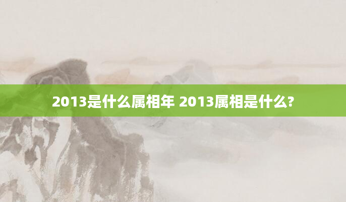 2013是什么属相年 2013属相是什么?