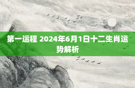 第一运程 2024年6月1日十二生肖运势解析