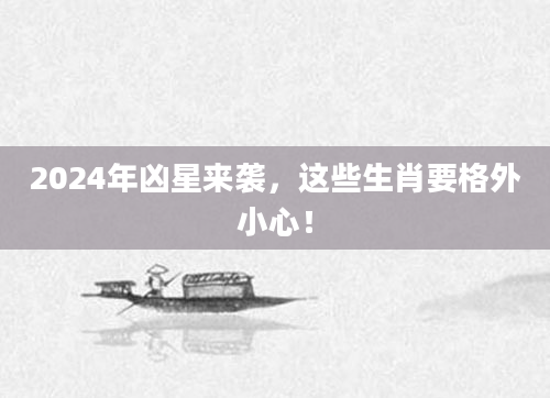 2024年凶星来袭，这些生肖要格外小心！