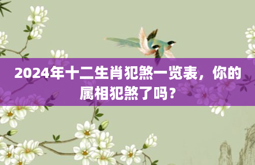 2024年十二生肖犯煞一览表，你的属相犯煞了吗？