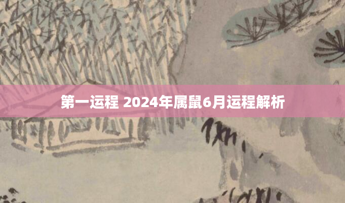第一运程 2024年属鼠6月运程解析