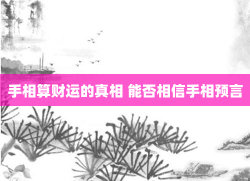 手相算财运的真相 能否相信手相预言
