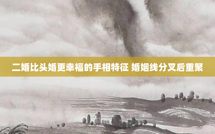 二婚比头婚更幸福的手相特征 婚姻线分叉后重聚