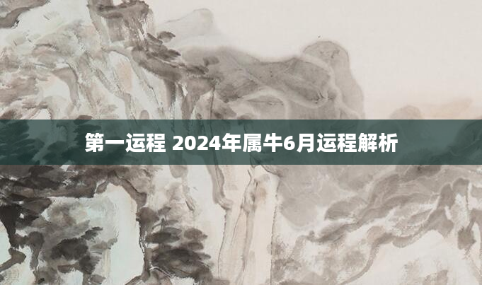 第一运程 2024年属牛6月运程解析