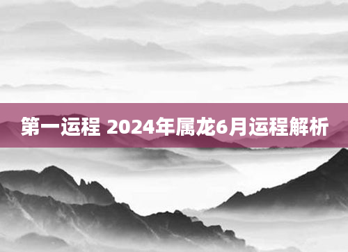 第一运程 2024年属龙6月运程解析